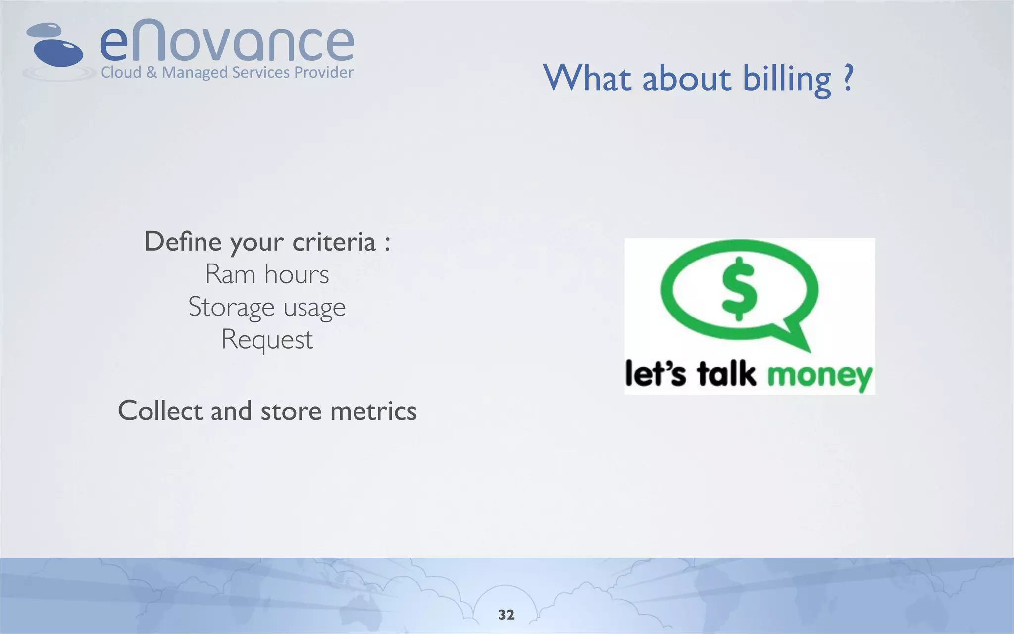 What about billing ?



  Deﬁne your criteria :
      Ram hours
     Storage usage
        Request

Collect and store metrics




                            32
 