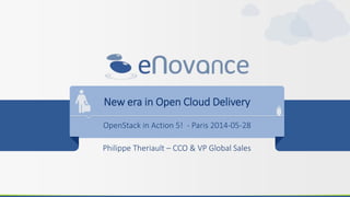 New era in Open Cloud Delivery
OpenStack in Action 5! - Paris 2014-05-28
Philippe Theriault – CCO & VP Global Sales
 