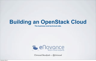 Building an OpenStack Cloud
The business and technical side.
Chmouel Boudjnah -- @chmouel
Wednesday, 29 May 13
 