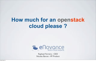 How much for an openstack
                         cloud please ?



                             Raphael Ferreira - CEO
                            Nicolas Barcet - VP Product
jeudi 18 avril 13
 