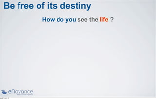 Be free of its destiny
                    How do you see the life ?




jeudi 18 avril 13
 