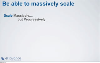 Be able to massively scale
           Scale Massively....
                   but Progressively




jeudi 18 avril 13
 