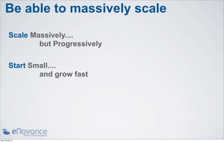 Be able to massively scale
           Scale Massively....
                   but Progressively

           Start Small....
                   and grow fast




jeudi 18 avril 13
 