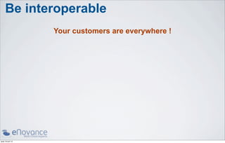 Be interoperable
                    Your customers are everywhere !




jeudi 18 avril 13
 