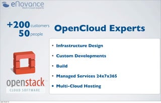 +200 customers OpenCloud Experts
              50 people
                      •   Infrastructure Design

                      •   Custom Developments

                      •   Build

                      •   Managed Services 24x7x365

                      •   Multi-Cloud Hosting


jeudi 18 avril 13
 