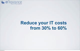 Reduce your IT costs
                       from 30% to 60%



jeudi 18 avril 13
 