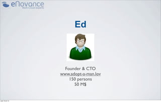 Ed



                      Founder & CTO
                    www.adopt-a-man.lov
                        150 persons
                          50 M$


jeudi 18 avril 13
 