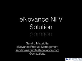 eNovance NFV
Solution
Sandro Mazziotta
eNovance Product Management
sandro.mazziotta@enovance.com
@smazziotta
 