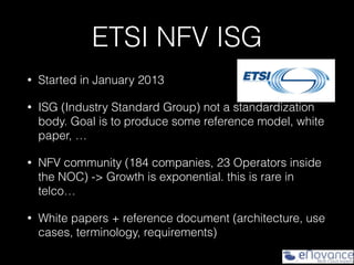 ETSI NFV ISG
• Started in January 2013
• ISG (Industry Standard Group) not a standardization
body. Goal is to produce some...