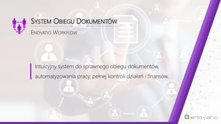 SYSTEM OBIEGU DOKUMENTÓW
ENOVATIO WORKFLOW
Intuicyjny system do sprawnego obiegu dokumentów,
automatyzowania pracy, pełnej kontroli działań i finansów.
 