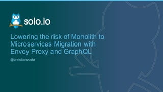 1 | Copyright © 2019
Lowering the risk of Monolith to
Microservices Migration with
Envoy Proxy and GraphQL
@christianposta
 