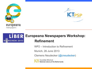 Europeana Newspapers Workshop:
Refinement
WP2 – Introduction to Refinement
Munich, 26 June 2013
Clemens Neudecker (@cneude...