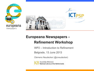 Europeana Newspapers -
Refinement Workshop
WP2 – Introduction to Refinement
Belgrade, 13 June 2013
Clemens Neudecker (@cneudecker)
 