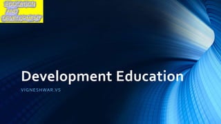 Development Education
VIGNESHWAR.VS
 