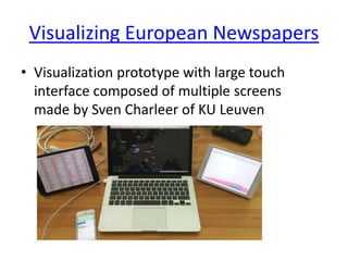 Visualizing European Newspapers
• Visualization prototype with large touch
interface composed of multiple screens
made by Sven Charleer of KU Leuven
 