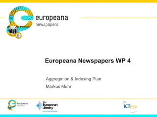 Europeana Newspapers WP 4
Aggregation & Indexing Plan
Markus Muhr
 