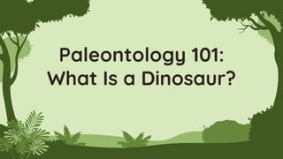 Paleontology 101:
What Is a Dinosaur?
 