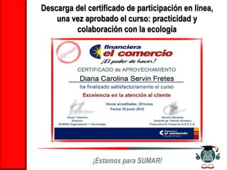 Descarga del certificado de participación en línea,
    una vez aprobado el curso: practicidad y
         colaboración con la ecología




               ¡Estamos para SUMAR!
 
