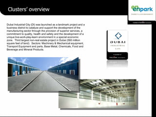 Clusters’ overview Dubai Industrial City (DI) was launched as a landmark project and a business district to catalyze and s...