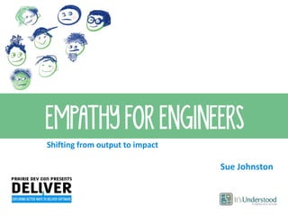 EMPATHY FOR ENGINEERS
Shifting from output to impact
Sue Johnston
 