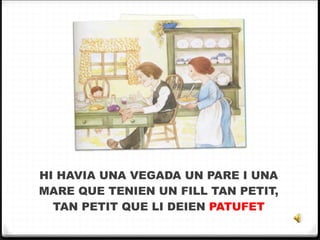 HI HAVIA UNA VEGADA UN PARE I UNA MARE QUE TENIEN UN FILL TAN PETIT, TAN PETIT QUE LI DEIEN  PATUFET 