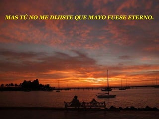 MAS TÚ NO ME DIJISTE QUE MAYO FUESE ETERNO.
 