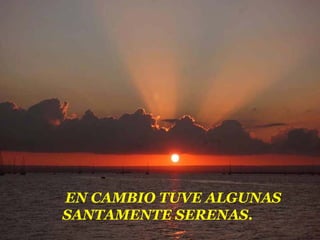 EN CAMBIO TUVE ALGUNAS
SANTAMENTE SERENAS.
 