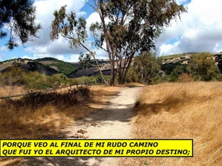 PORQUE VEO AL FINAL DE MI RUDO CAMINO
QUE FUI YO EL ARQUITECTO DE MI PROPIO DESTINO;
PORQUE VEO AL FINAL DE MI RUDO CAMINO
QUE FUI YO EL ARQUITECTO DE MI PROPIO DESTINO;
 