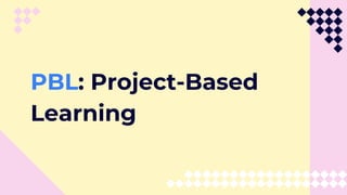 PBL: Project-Based
Learning
 