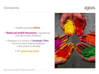 Conclusions
Press conference I 6M 14 Results I 6 August 2014 21
 Healthy growing inflow
 Solid net profit Insurance, impacted by
one-offs in both directions
 Progress in a number of strategic files
- focus on more material business
- more power to develop
 4th share buy back
 