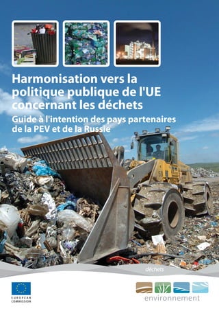 Harmonisation vers la
politique publique de l'UE
concernant les déchets
Guide à l'intention des pays partenaires
de la PEV et de la Russie




                                déchets
 