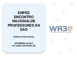 ENPED
ENCONTRO
NACIONALDE
PROFESSORES DA
EAD
Enilton Ferreira Rocha
SETEMBRO de 2013
19º CIAED, SALVDOR, BA
 
