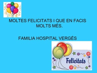 MOLTES FELICITATS I QUE EN FACIS
          MOLTS MÉS.

   FAMILIA HOSPITAL VERGÉS
 