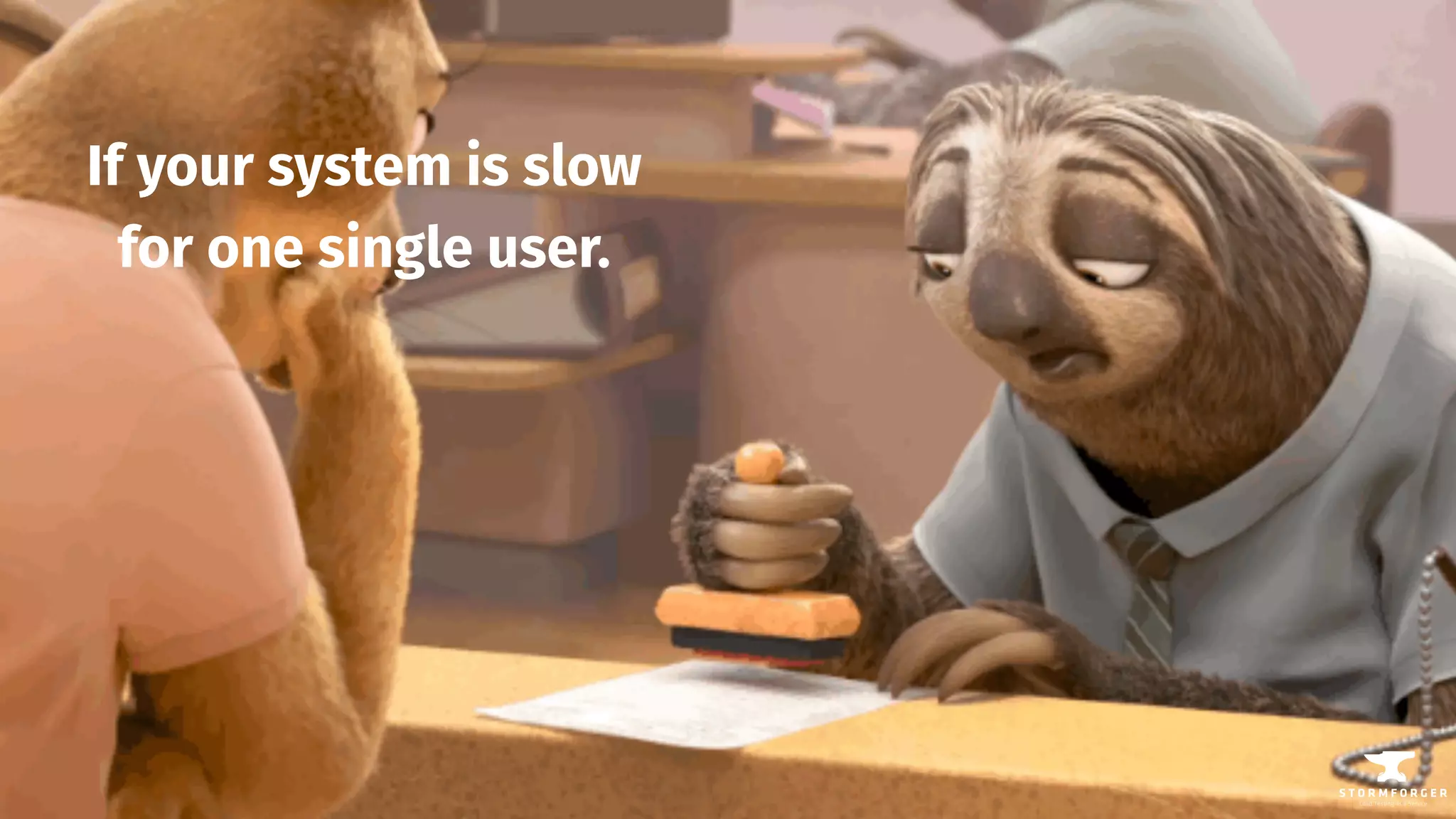If your system is slow
for one single user.
 