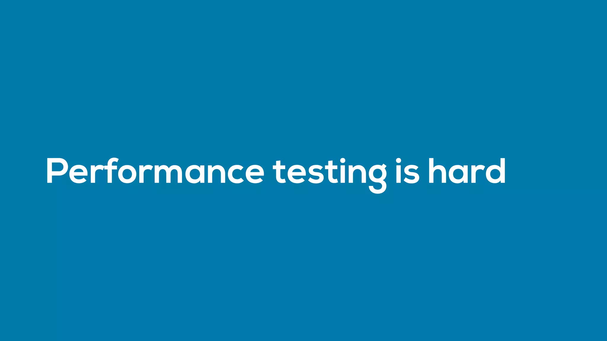 Performance testing is hard
 