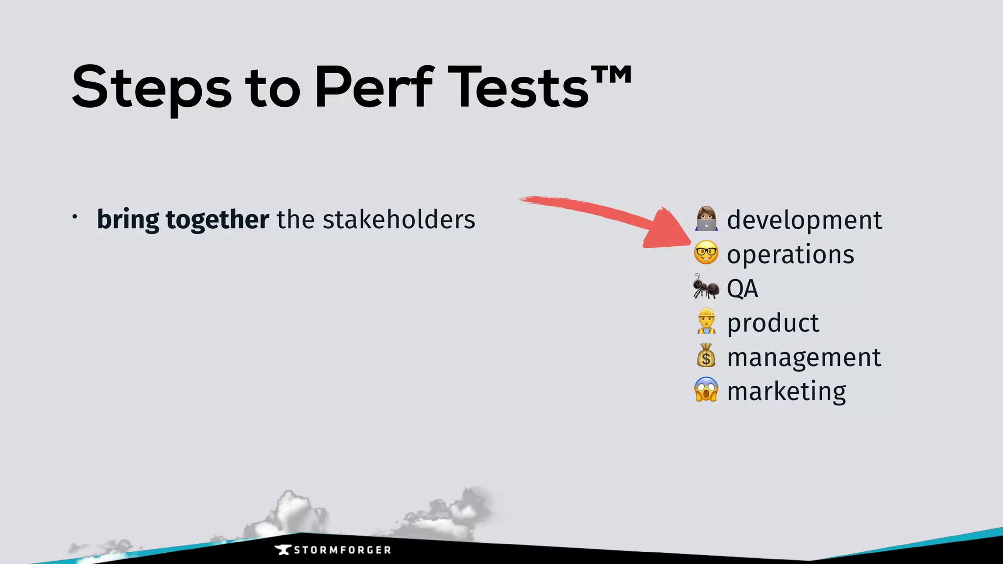 Steps to Perf Tests™
• bring together the stakeholders + development
🤓 operations
🐜 QA
👷 product
💰 management
😱 marketing
 