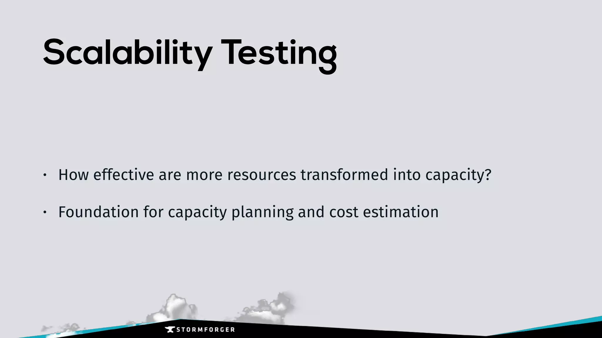 Scalability Testing
• How effective are more resources transformed into capacity?
• Foundation for capacity planning and cost estimation
 