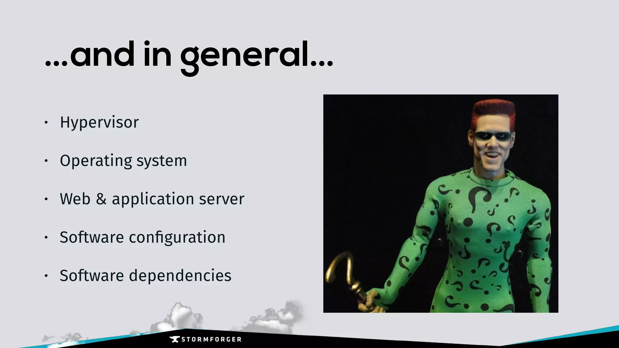 …and in general…
• Hypervisor
• Operating system
• Web & application server
• Software conﬁguration
• Software dependencies
 