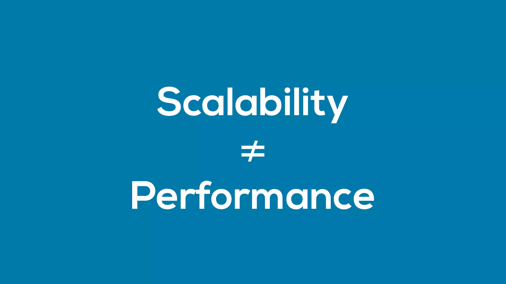 ≠
Performance
Scalability
 