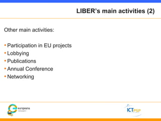 LIBER’s main activities (2)

Other main activities:

• Participation in EU projects
• Lobbying
• Publications
• Annual Con...
