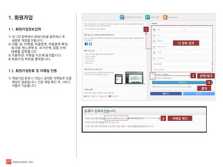 www.enpick.com 
1. 회원가입 
1.1. 회원가입정보입력 
1) 로그인 화면에서 회원가입을 클릭하신 후 
새로운 계정을 만듭니다. 
2) 이름, 성, 이메일, 비밀번호, 비밀번호 확인, 
회사명, 핸드폰번호, 국가선택, 업종 선택 
내용을 입력합니다. 
3) 이용약관, 이메일 수신에 동의합니다. 
4) 회원가입 버튼을 클릭합니다. 
1.2. 회원가입완료 및 이메일 인증 
1) 회원가입 완료시 가입시 입력한 이메일로 인증 
메일이 발송됩니다. 인증 메일 확인 후, 서비스 
이용이 가능합니다. 
1 
2 
3 
4 
각 항목 입력 
선택/체크 
클릭 
이메일 확인  