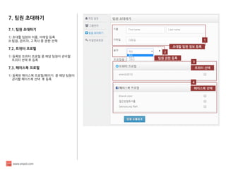 www.enpick.com 
7. 팀원 초대하기 
7.1. 팀원 초대하기 
1) 초대할 팀원의 이름, 이메일 등록 
2) 팀원, 관리자, 고객사 중 권한 선택 
7.2. 트위터 프로필 
1) 등록된 트위터 프로필 중 해당 팀원이 관리할 
트위터 선택 후 등록 
7.3. 페이스북 프로필 
1) 등록된 페이스북 프로필/페이지 중 해당 팀원이 
관리할 페이스북 선택 후 등록 
1 
초대할 팀원 정보 등록 
2 
팀원 권한 등록 
3 
트위터 선택 
4 
페이스북 선택  