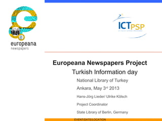 Europeana Newspapers Project
Turkish Information day
National Library of Turkey
Ankara, May 3rd
2013
Hans-Jörg Lieder/ Ulr...