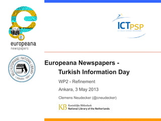 Europeana Newspapers -
Turkish Information Day
WP2 - Refinement
Ankara, 3 May 2013
Clemens Neudecker (@cneudecker)
 