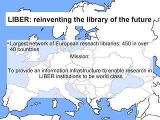 LIBER: reinventing the library of the future
•Largest network of European reseach libraries: 450 in over
40 countries
Miss...