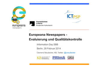 Europeana Newspapers -
Evaluierung und Qualitätskontrolle
Information Day SBB
Berlin, 28 Februar 2014
Clemens Neudecker, KB, Twitter: @cneudecker
 