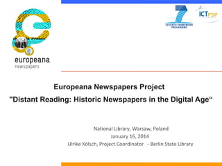 Europeana Newspapers Project
"Distant Reading: Historic Newspapers in the Digital Age“

National Library, Warsaw, Poland
January 16, 2014
Ulrike Kölsch, Project Coordinator - Berlin State Library

 