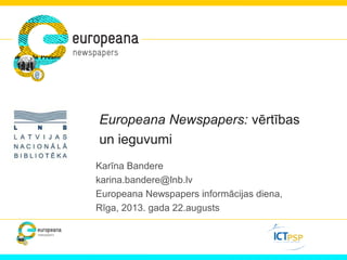 Europeana Newspapers: vērtības
un ieguvumi
Karīna Bandere
karina.bandere@lnb.lv
Europeana Newspapers informācijas diena,
Rīga, 2013. gada 22.augusts
 