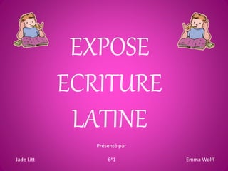 EXPOSE
ECRITURE
LATINE
Présenté par
Jade Litt 6e1 Emma Wolff
 