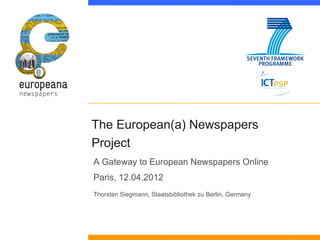 The European(a) Newspapers
Project
A Gateway to European Newspapers Online
Paris, 12.04.2012
Thorsten Siegmann, Staatsbibliothek zu Berlin, Germany
 